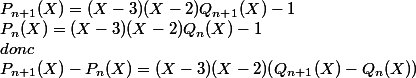 P_{n+1}(X)=(X-3)(X-2)Q_{n+1}(X)-1
 \\  P_n(X)=(X-3)(X-2)Q_n(X)-1
 \\ donc
 \\ P_{n+1}(X)-P_n(X)=(X-3)(X-2)(Q_{n+1}(X)-Q_n(X))